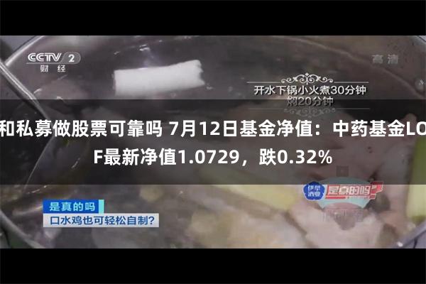 和私募做股票可靠吗 7月12日基金净值：中药基金LOF最新净值1.0729，跌0.32%