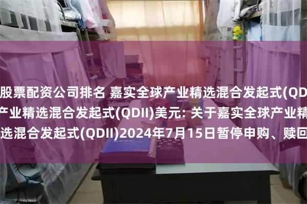 股票配资公司排名 嘉实全球产业精选混合发起式(QDII)人民币,嘉实全球产业精选混合发起式(QDII)美元: 关于嘉实全球产业精选混合发起式(QDII)2024年7月15日暂停申购、赎回及定期定额投资业务的公告