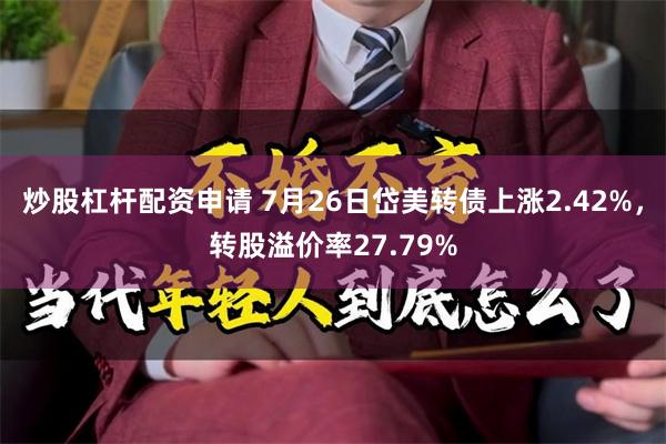 炒股杠杆配资申请 7月26日岱美转债上涨2.42%，转股溢价率27.79%