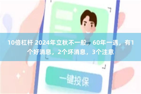 10倍杠杆 2024年立秋不一般，60年一遇，有1个好消息，2个坏消息，3个注意