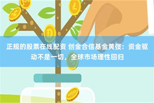 正规的股票在线配资 创金合信基金黄弢：资金驱动不是一切，全球市场理性回归