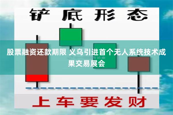 股票融资还款期限 义乌引进首个无人系统技术成果交易展会