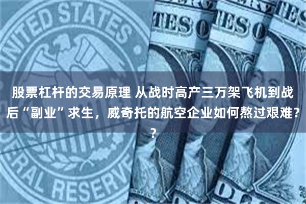 股票杠杆的交易原理 从战时高产三万架飞机到战后“副业”求生，威奇托的航空企业如何熬过艰难？