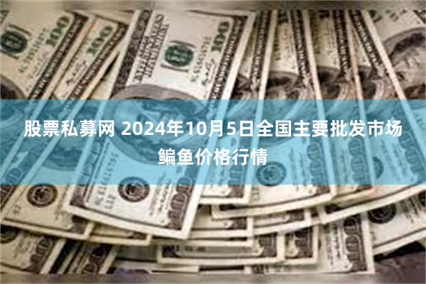 股票私募网 2024年10月5日全国主要批发市场鳊鱼价格行情