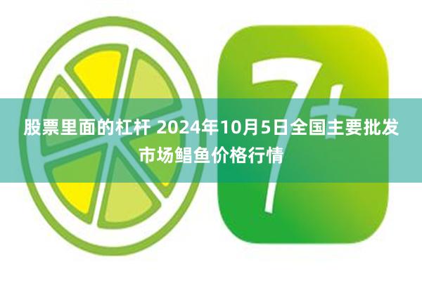 股票里面的杠杆 2024年10月5日全国主要批发市场鲳鱼价格行情