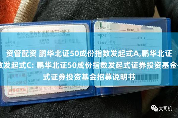 资管配资 鹏华北证50成份指数发起式A,鹏华北证50成份指数发起式C: 鹏华北证50成份指数发起式证券投资基金招募说明书