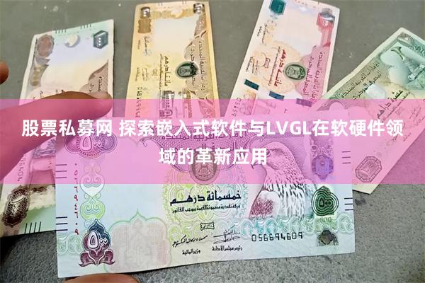 股票私募网 探索嵌入式软件与LVGL在软硬件领域的革新应用