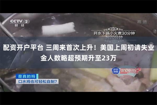 配资开户平台 三周来首次上升！美国上周初请失业金人数略超预期升至23万