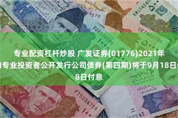 专业配资杠杆炒股 广发证券(01776)2021年面向专业投资者公开发行公司债券(第四期)将于9月18日付息