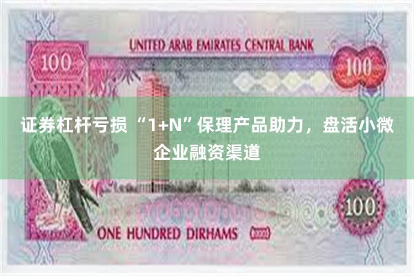 证券杠杆亏损 “1+N”保理产品助力，盘活小微企业融资渠道