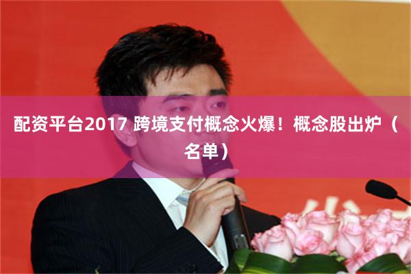 配资平台2017 跨境支付概念火爆！概念股出炉（名单）