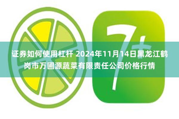 证券如何使用杠杆 2024年11月14日黑龙江鹤岗市万圃源蔬菜有限责任公司价格行情