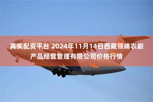 真实配资平台 2024年11月14日西藏领峰农副产品经营管理有限公司价格行情