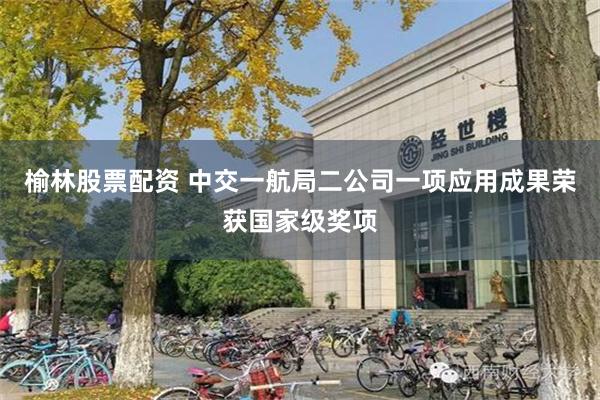 榆林股票配资 中交一航局二公司一项应用成果荣获国家级奖项