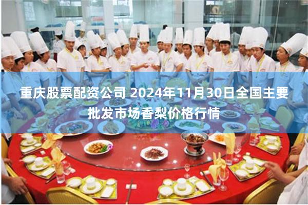 重庆股票配资公司 2024年11月30日全国主要批发市场香梨价格行情