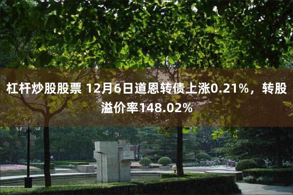 杠杆炒股股票 12月6日道恩转债上涨0.21%，转股溢价率148.02%