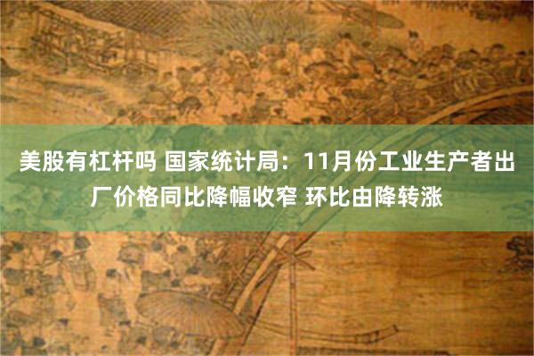 美股有杠杆吗 国家统计局：11月份工业生产者出厂价格同比降幅收窄 环比由降转涨