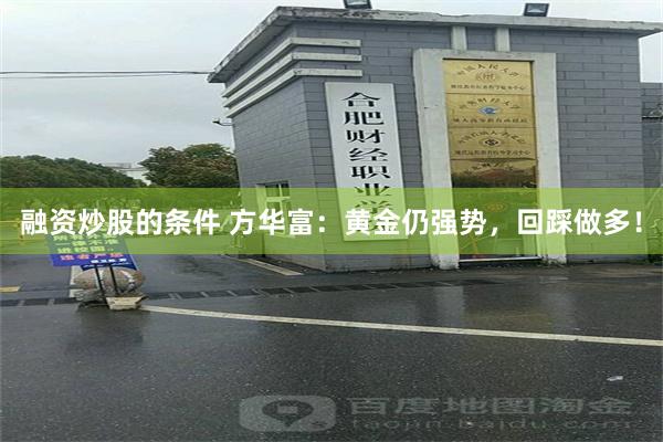 融资炒股的条件 方华富：黄金仍强势，回踩做多！