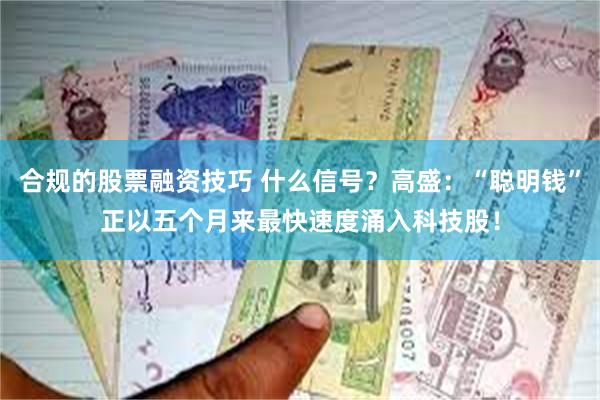 合规的股票融资技巧 什么信号？高盛：“聪明钱”正以五个月来最快速度涌入科技股！