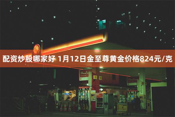 配资炒股哪家好 1月12日金至尊黄金价格824元/克