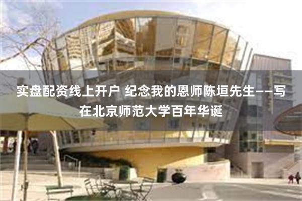 实盘配资线上开户 纪念我的恩师陈垣先生——写在北京师范大学百年华诞