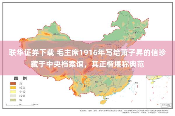 联华证券下载 毛主席1916年写给萧子昇的信珍藏于中央档案馆，其正楷堪称典范