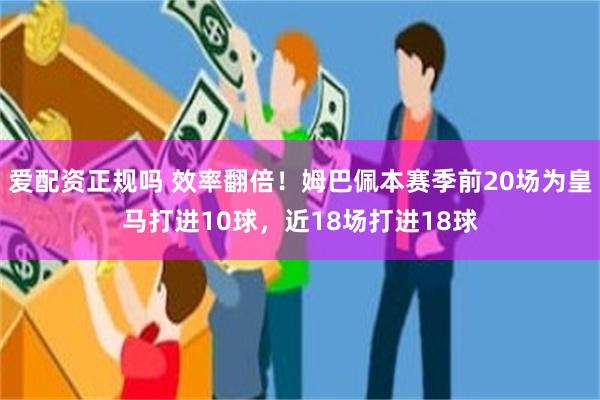 爱配资正规吗 效率翻倍！姆巴佩本赛季前20场为皇马打进10球，近18场打进18球